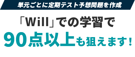 単元ごとに定期テスト予想問題を作成「Will」での学習で90点以上も狙えます！