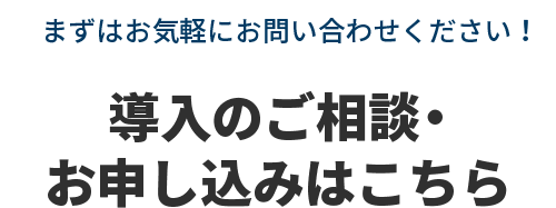 まずはお気軽にお問い合わせください！導入のご相談・お申し込みはこちら