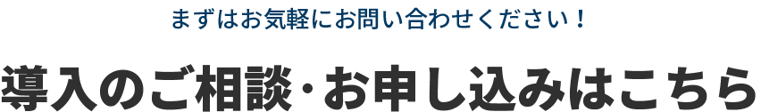 まずはお気軽にお問い合わせください！導入のご相談・お申し込みはこちら