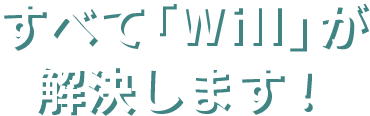 すべて「Will」が解決します！