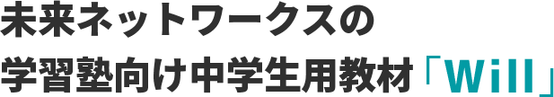 未来ネットワークスの学習塾向け中学生用教材「Will」